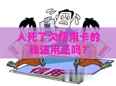 人死了欠信用卡的钱还用还吗？