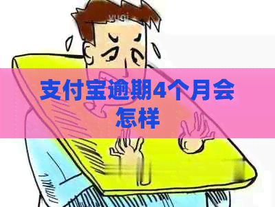 支付宝逾期4个月会怎样