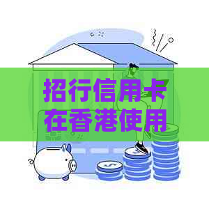 招行信用卡在使用限额：港币消费、人民币还款全面解析