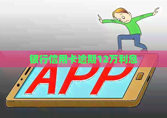 银行信用卡逾期12万利息