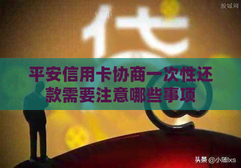 平安信用卡协商一次性还款需要注意哪些事项