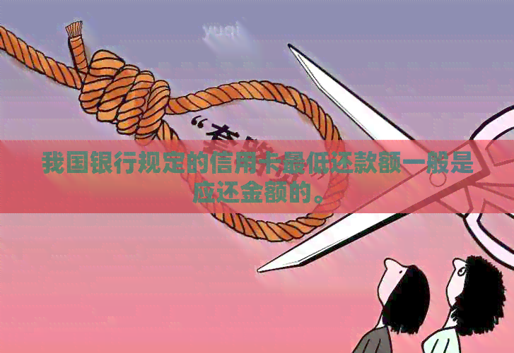我国银行规定的信用卡更低还款额一般是应还金额的。