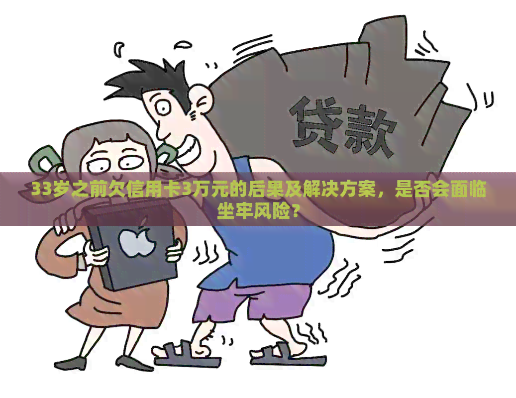 33岁之前欠信用卡3万元的后果及解决方案，是否会面临坐牢风险？