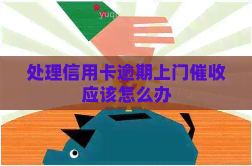 处理信用卡逾期上门应该怎么办 处理信用卡逾期上门应该怎么办