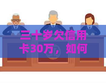 三十岁欠信用卡30万，如何处理？会面临牢狱之灾吗？