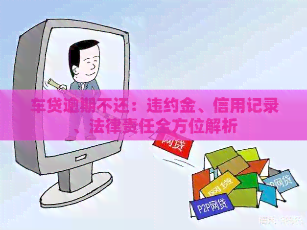 车贷逾期不还：违约金、信用记录、法律责任全方位解析