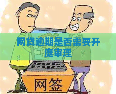 网贷逾期是否需要开庭审理