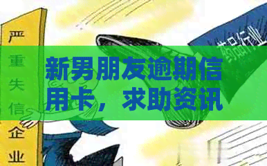 新男朋友逾期信用卡，求助资讯如何解决？