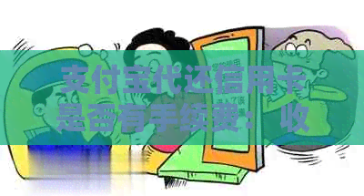 支付宝代还信用卡是否有手续费： 收费方式、时间与额度