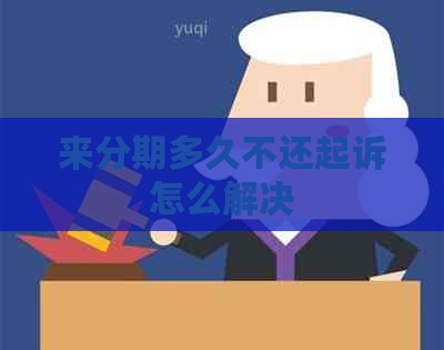 来分期多久不还起诉怎么解决