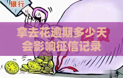 拿去花逾期多少天会影响记录