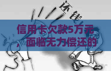信用卡欠款5万元，面临无力偿还的困境该如何处理