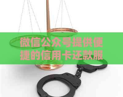 微信公众号提供便捷的信用卡还款服务，免除手续费困扰
