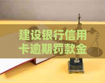 建设银行信用卡逾期罚款金额及最新规定