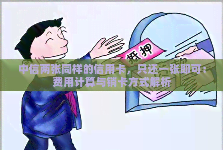 中信两张同样的信用卡，只还一张即可：费用计算与销卡方式解析