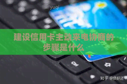 建设信用卡主动来电协商的步骤是什么