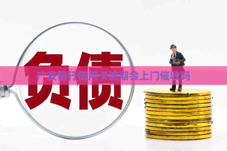 广发银行信用卡逾期会上门吗