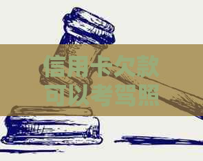 信用卡欠款可以考驾照吗？如何解决这个问题？