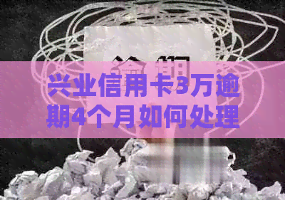 兴业信用卡3万逾期4个月如何处理