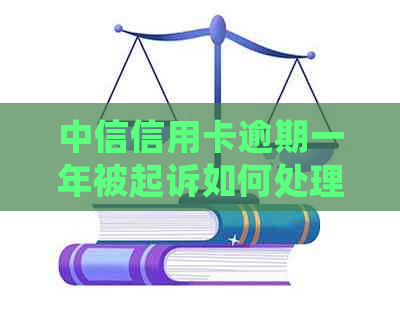 中信信用卡逾期一年被起诉如何处理