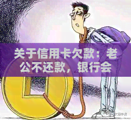 关于信用卡欠款：老公不还款，银行会找老婆要钱吗？这里有全面的解答！