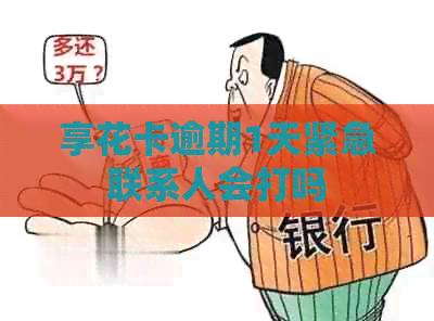 享花卡逾期1天紧急联系人会打吗