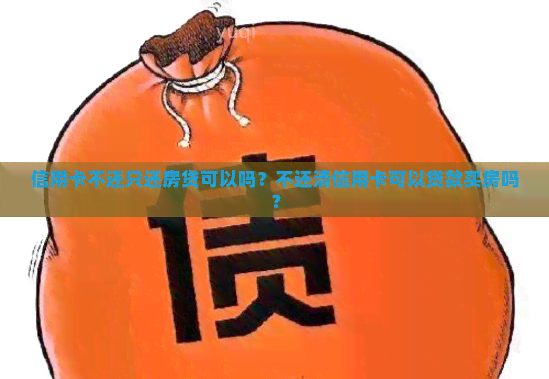 信用卡不还只还房贷可以吗？不还清信用卡可以贷款买房吗？