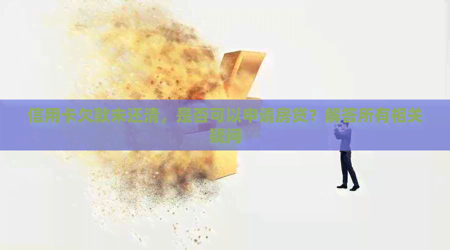 信用卡欠款未还清，是否可以申请房贷？解答所有相关疑问