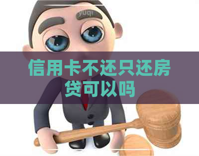 信用卡不还只还房贷可以吗