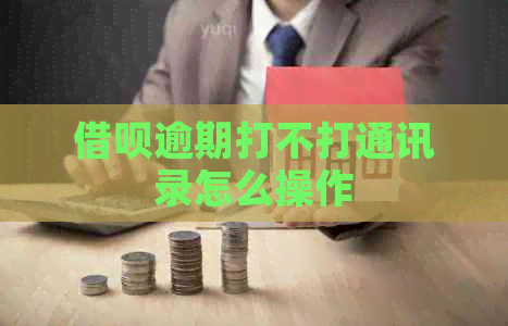 网贷逾期打不打通讯录怎么操作