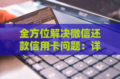 全方位解决微信还款信用卡问题：详细步骤、注意事项与常见问题解答