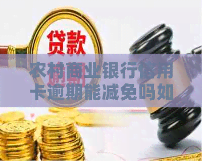 农村商业银行信用卡逾期能减免吗如何操作