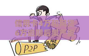 信用卡4万和网贷6万逾期后果严重吗