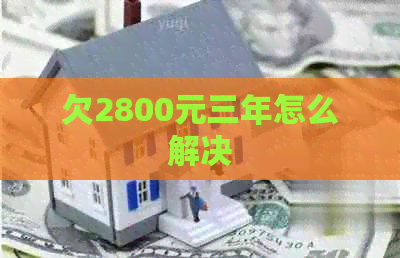 欠2800元三年怎么解决