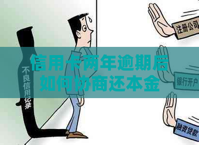 信用卡两年逾期后如何协商还本金