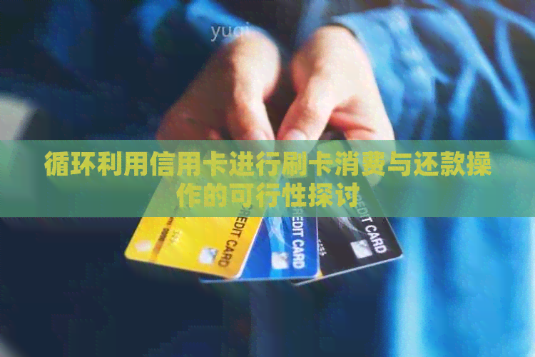 循环利用信用卡进行刷卡消费与还款操作的可行性探讨