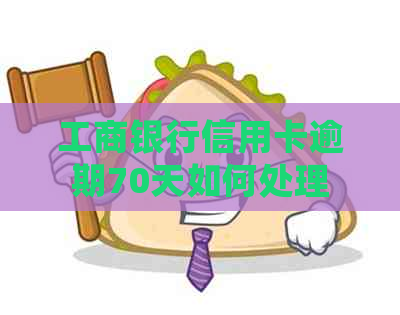 工商银行信用卡逾期70天如何处理