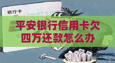 平安银行信用卡欠四万还款怎么办