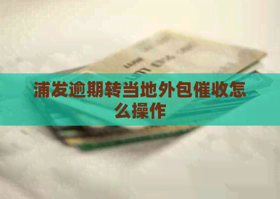 浦发逾期转当地外包怎么操作