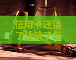 信用卡还错了注销了怎么办呢？误还到已注销的信用卡里了怎么办？
