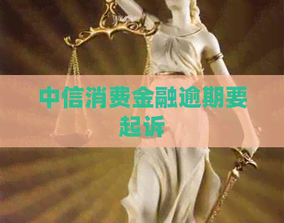 中信消费金融逾期要起诉