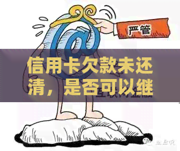 信用卡欠款未还清，是否可以继续办理房贷？如何解决这个问题？