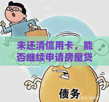 未还清信用卡，能否继续申请房屋贷款？专家解答：房贷与信用关系深度剖析