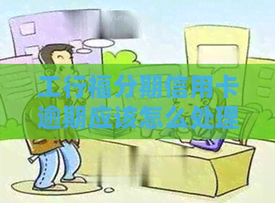 工行福分期信用卡逾期应该怎么处理 工行福分期信用卡逾期应该怎么处理