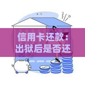 信用卡还款：出狱后是否还需要继续偿还？