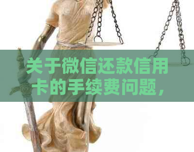 关于微信还款信用卡的手续费问题，了解这些信息有助于你做出决策
