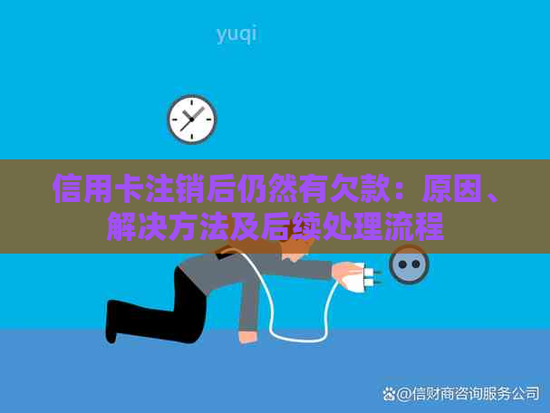 信用卡注销后仍然有欠款:原因、解决方法及后续处理流程