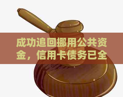 成功追回挪用公共资金，信用卡债务已全数清偿