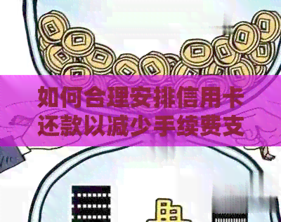 如何合理安排信用卡还款以减少手续费支出