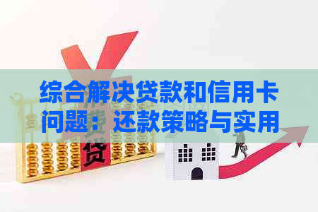 综合解决贷款和信用卡问题：还款策略与实用技巧